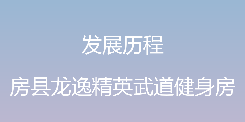 发展历程 - 房县龙逸精英武道健身房