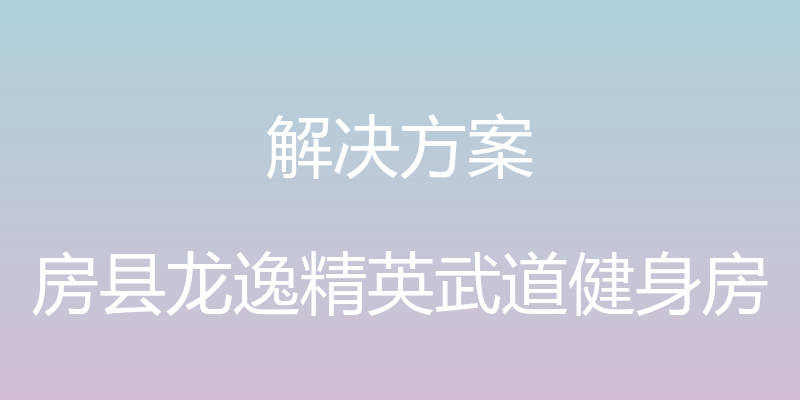 解决方案 - 房县龙逸精英武道健身房