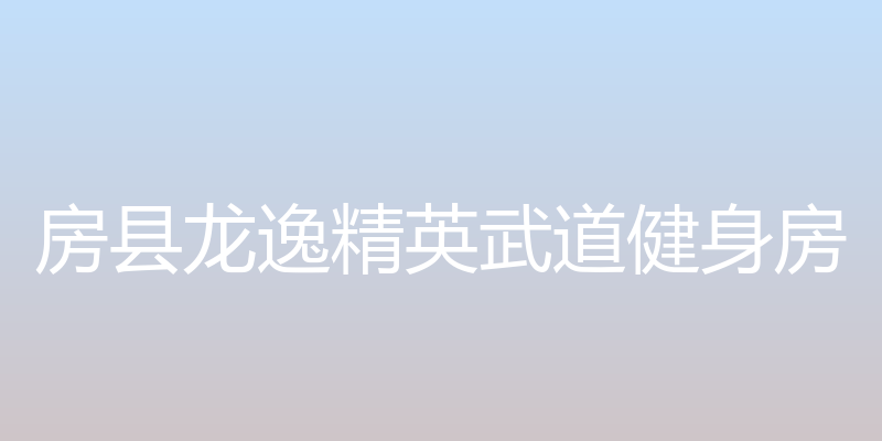 龙逸精英武道健身房 - 房县龙逸精英武道健身房