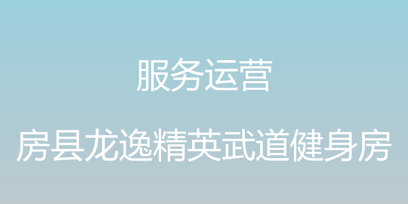 服务运营 - 房县龙逸精英武道健身房