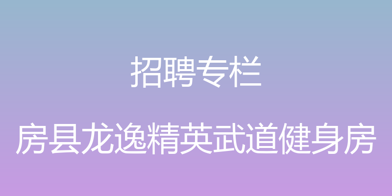 招聘专栏 - 房县龙逸精英武道健身房